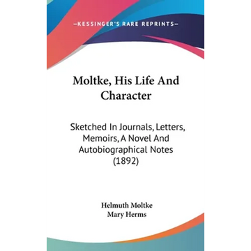 Moltke, His Life And Character: Sketched In Journals, Letters, Memoirs, A Novel And Autobiographical Notes (1892) - Hardcover