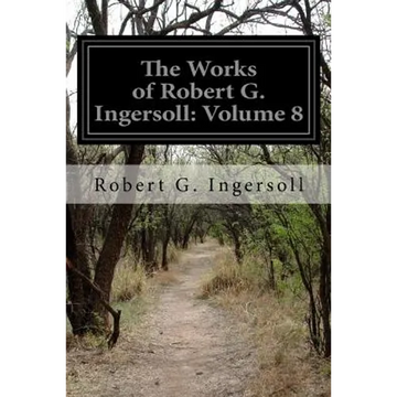 The Works of Robert G. Ingersoll: Volume 8 - Paperback