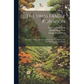 The Swiss Family Robinson: First Series, Being Adventures Of A Father And Mother And Four Sons On A Desert Island - Paperback