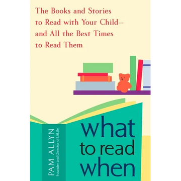 What to Read When: The Books and Stories to Read with Your Child--and All the Best Times to Read Them - Paperback