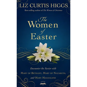 The Women of Easter: Encounter the Savior with Mary of Bethany, Mary of Nazareth, and Mary Magdalene - Hardcover