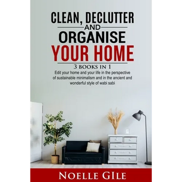 Clean, Declutter and Organise Your Home: 3 Books In 1. Edit Your Home And Your Life In The Perspective Of Sustainable Minimalism And In The Ancient An - Paperback