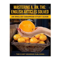 Mastering A, An, The - English Articles Solved: An English Grammar Study Guide
