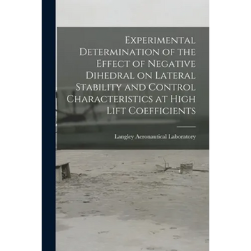 Experimental Determination of the Effect of Negative Dihedral on Lateral Stability and Control Characteristics at High Lift Coefficients - Paperback