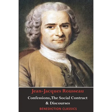 Confessions, The Social Contract, Discourse on Inequality, Discourse on Political Economy & Discourse on the Effect of the Arts and Sciences on Morali - Paperback