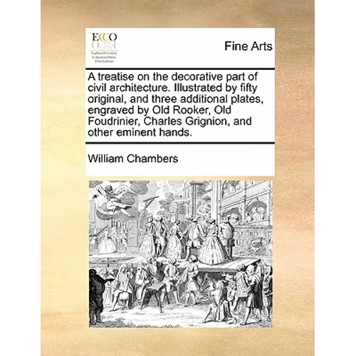 A Treatise on the Decorative Part of Civil Architecture. Illustrated by Fifty Original, and Three Additional Plates, Engraved by Old Rooker, Old Foudr