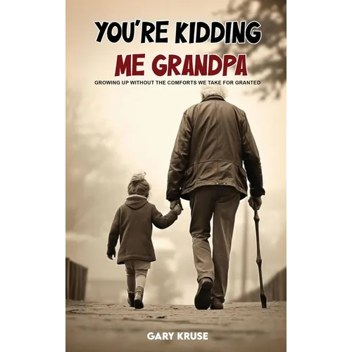 You're Kidding Me, Grandpa!: Growing up without the comforts we take for granted
