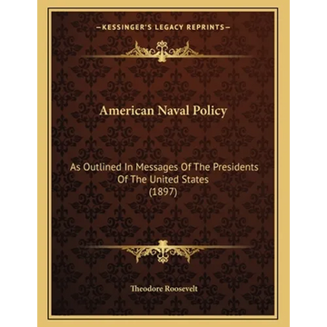 American Naval Policy: As Outlined In Messages Of The Presidents Of The United States (1897) - Paperback