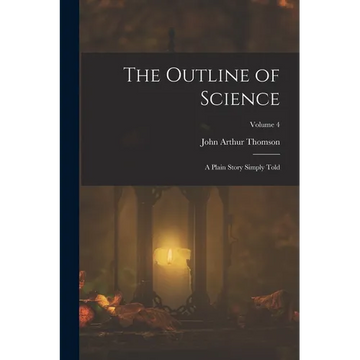 The Outline of Science: A Plain Story Simply Told; Volume 4 - Paperback