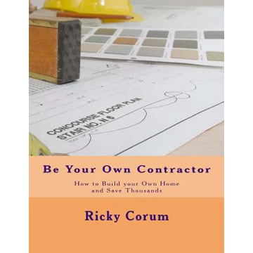Be Your Own Contractor: How to Build your Own Home and Save Thousands - Paperback