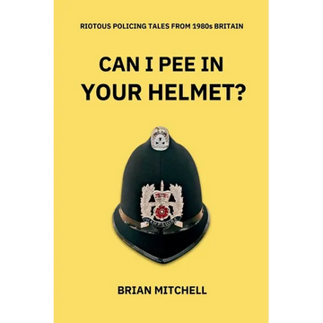 Can I Pee in Your Helmet?: RIOTOUS POLICING TALES FROM 1980s BRITAIN - Paperback