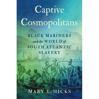 Captive Cosmopolitans: Black Mariners and the World of South Atlantic Slavery - Hardcover