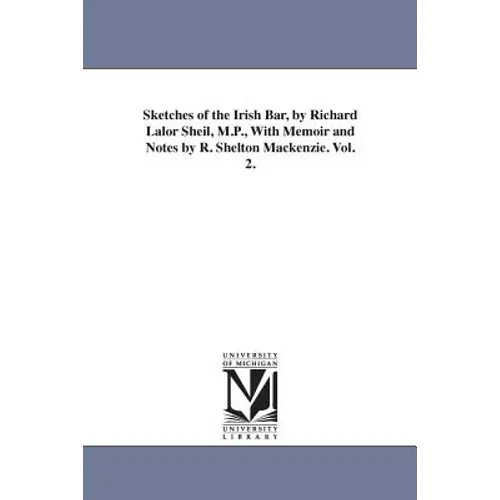 Sketches of the Irish Bar, by Richard Lalor Sheil, M.P., With Memoir and Notes by R. Shelton Mackenzie. Vol. 2.