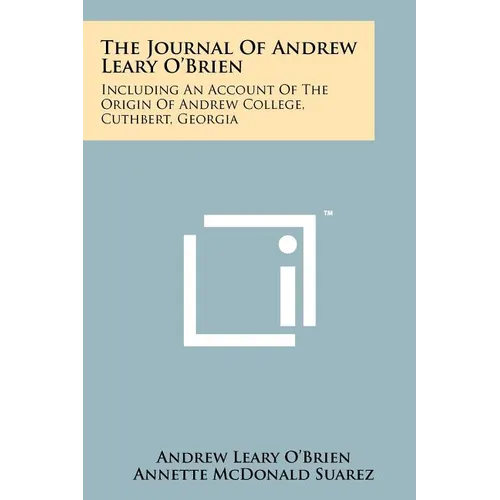 The Journal Of Andrew Leary O'Brien: Including An Account Of The Origin Of Andrew College, Cuthbert, Georgia