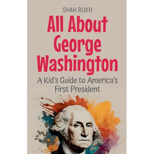 All About George Washington: A Kid's Guide to America's First President