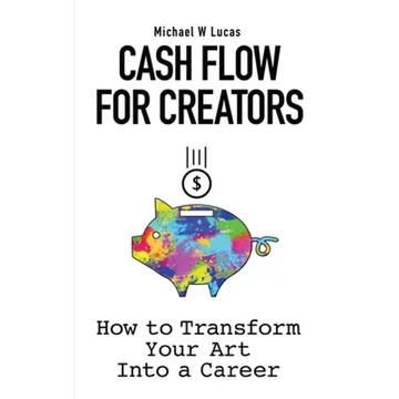Cash Flow for Creators: How to Transform your Art into A Career - Paperback