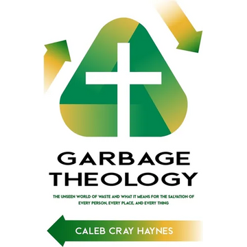 Garbage Theology: The Unseen World of Waste and What It Means for the Salvation of Every Person, Every Place, and Every Thing - Paperback