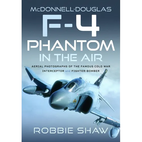 McDonnell-Douglas F-4 Phantom in the Air: Aerial Photographs of the Famous Cold War Interceptor and Fighter-Bomber