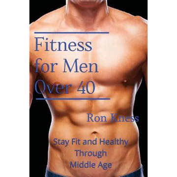Fitness for Men Over 40: Stay Fit and Healthy Through Middle Age - Paperback