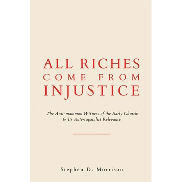 All Riches Come from Injustice: The Anti-mammon Witness of the Early Church & Its Anti-capitalist Relevance - Paperback