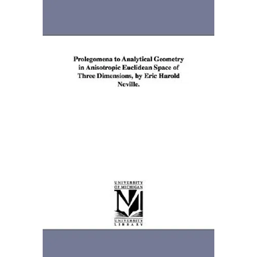 Prolegomena to Analytical Geometry in Anisotropic Euclidean Space of Three Dimensions, by Eric Harold Neville.