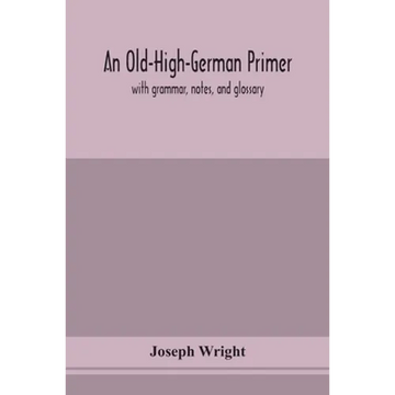 An Old-High-German Primer; With Grammar, Notes, And Glossary - Paperback