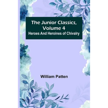 The Junior Classics, Volume 4: Heroes and heroines of chivalry - Paperback