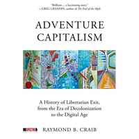Adventure Capitalism: A History of Libertarian Exit, from the Era of Decolonization to the Digital Age - Paperback