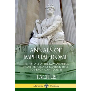 Annals of Imperial Rome: The History of the Roman Empire, From the Reign of Emperor Titus to Nero - AD 14 to AD 68 - Paperback