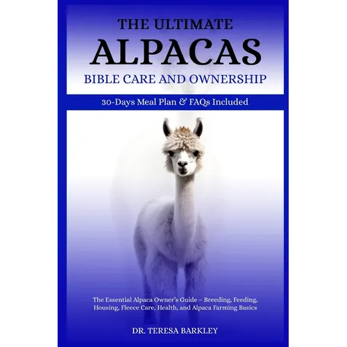 The Ultimate Alpacas Care Care and Ownership: The Essential Alpaca Owner's Guide - Breeding, Feeding, Housing, Fleece Care, Health, and Alpaca Farming