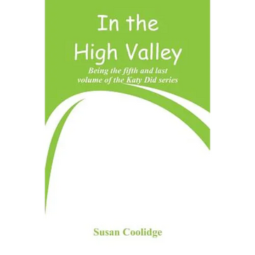 In the High Valley: Being the fifth and last volume of the Katy Did series - Paperback