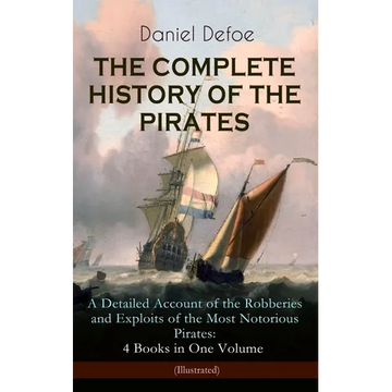 The Complete History of the Pirates - A Detailed Account of the Robberies and Exploits of the Most Notorious Pirates: 4 Books in One Volume (Illustrat - Paperback