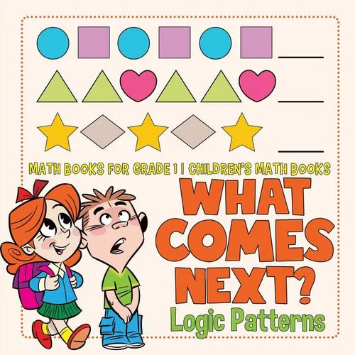 What Comes Next? Logic Patterns - Math Books for Grade 1 Children's Math Books