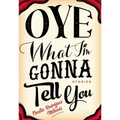 Oye What I'm Gonna Tell You