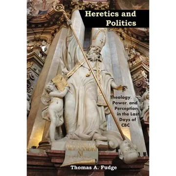 Heretics and Politics Theology, Power, and Perception in the Last Days of CBC - Hardcover