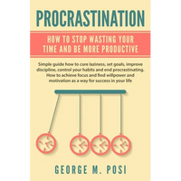 Procrastination: How To Stop Wasting Your Time And Be More Productive - Paperback