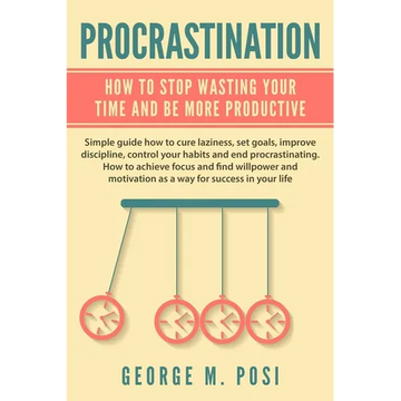 Procrastination: How To Stop Wasting Your Time And Be More Productive - Paperback