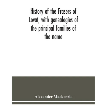 History of the Frasers of Lovat, with genealogies of the principal families of the name: to which is added those of Dunballoch and Phopachy - Paperback