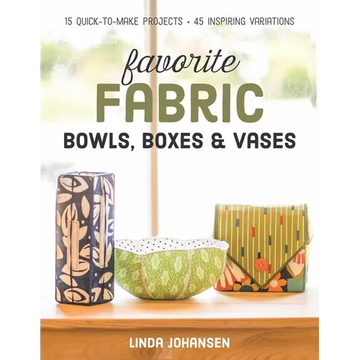Favorite Fabric Bowls, Boxes & Vases: 15 Quick-To-Make Projects - 45 Inspiring Variations - Paperback