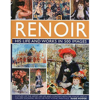 Renoir: His Life and Works in 500 Images: An Illustrated Exploration of the Artist, His Life and Context, with a Gallery of 300 of His Greatest Works - Hardcover