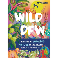 Wild Dfw: Explore the Amazing Nature in and Around Dallas-Fort Worth - Paperback