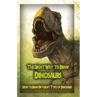 The Right Way to Draw Dinosaurs: How to Draw Different Types of Dinosaurs - Paperback