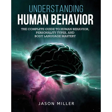 Understanding Human Behavior: The Complete Guide to Human Behavior, Personality Types, and Body Language Mastery - Paperback