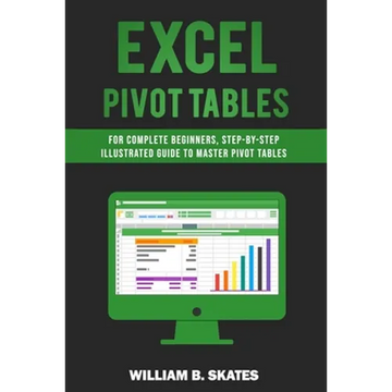 Excel Pivot Tables: For Complete Beginners, Step-By-Step Illustrated Guide to Master Pivot Tables - Paperback