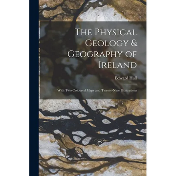 The Physical Geology & Geography of Ireland: With Two Coloured Maps and Twenty-Nine Illustrations - Paperback
