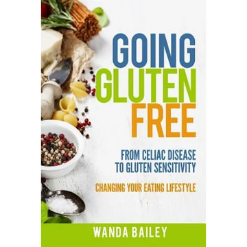 Going Gluten Free: From Gluten Sensitivity to Celiac Disease - Change Your Eating Lifestyle - Paperback
