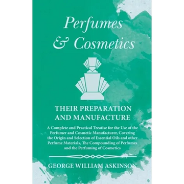 Perfumes and Cosmetics their Preparation and Manufacture: A Complete and Practical Treatise for the Use of the Perfumer and Cosmetic Manufacturer, Cov - Paperback
