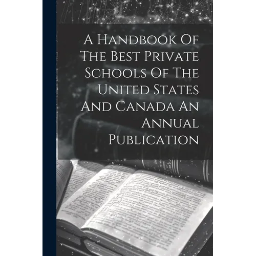 A Handbook Of The Best Private Schools Of The United States And Canada An Annual Publication