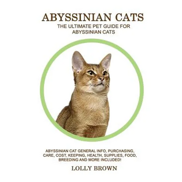 Abyssinian Cats: Abyssinian Cat General Info, Purchasing, Care, Cost, Keeping, Health, Supplies, Food, Breeding and More Included! The - Paperback
