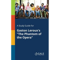 A Study Guide for Gaston Leroux's "The Phantom of the Opera"